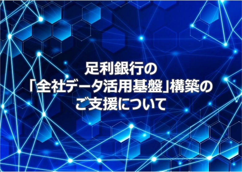足利銀行の「全社データ活用基盤」構築のご支援について